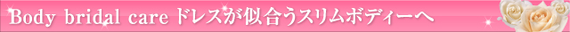 Body bridal care ドレスが似合うスリムボディーへ