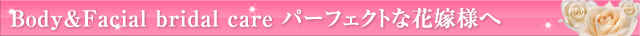 Body&Facial bridal care パーフェクトな花嫁様へ