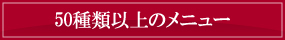 50種類以上のメニュー